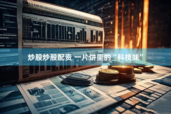 炒股炒股配资 一片饼里的“科技味”