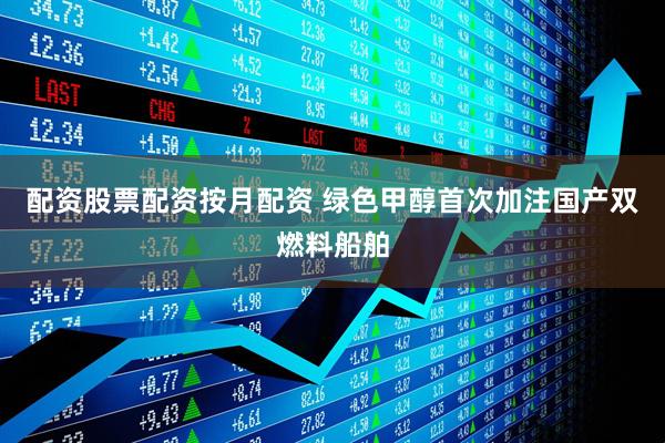 配资股票配资按月配资 绿色甲醇首次加注国产双燃料船舶