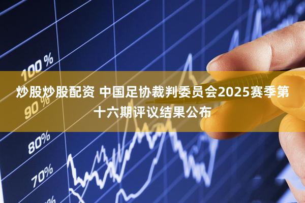 炒股炒股配资 中国足协裁判委员会2025赛季第十六期评议结果公布