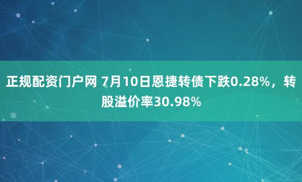 正规配资门户网 7月10日恩捷转债下跌0.28%，转股溢价率30.98%
