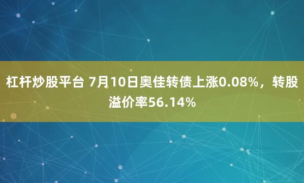 杠杆炒股平台 7月10日奥佳转债上涨0.08%，转股溢价率56.14%