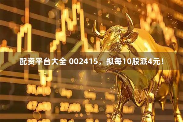 配资平台大全 002415，拟每10股派4元！