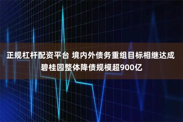 正规杠杆配资平台 境内外债务重组目标相继达成 碧桂园整体降债规模超900亿