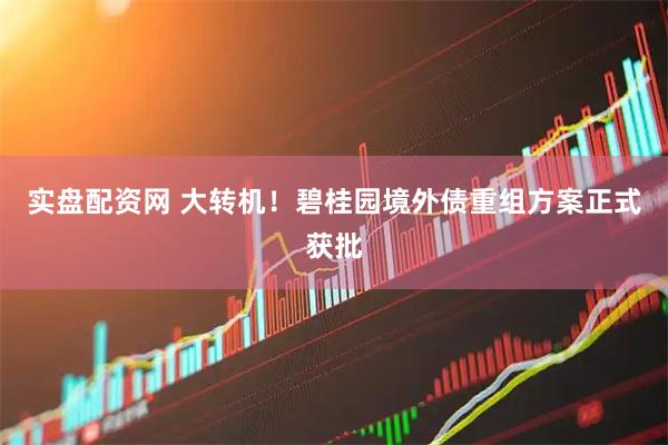 实盘配资网 大转机！碧桂园境外债重组方案正式获批